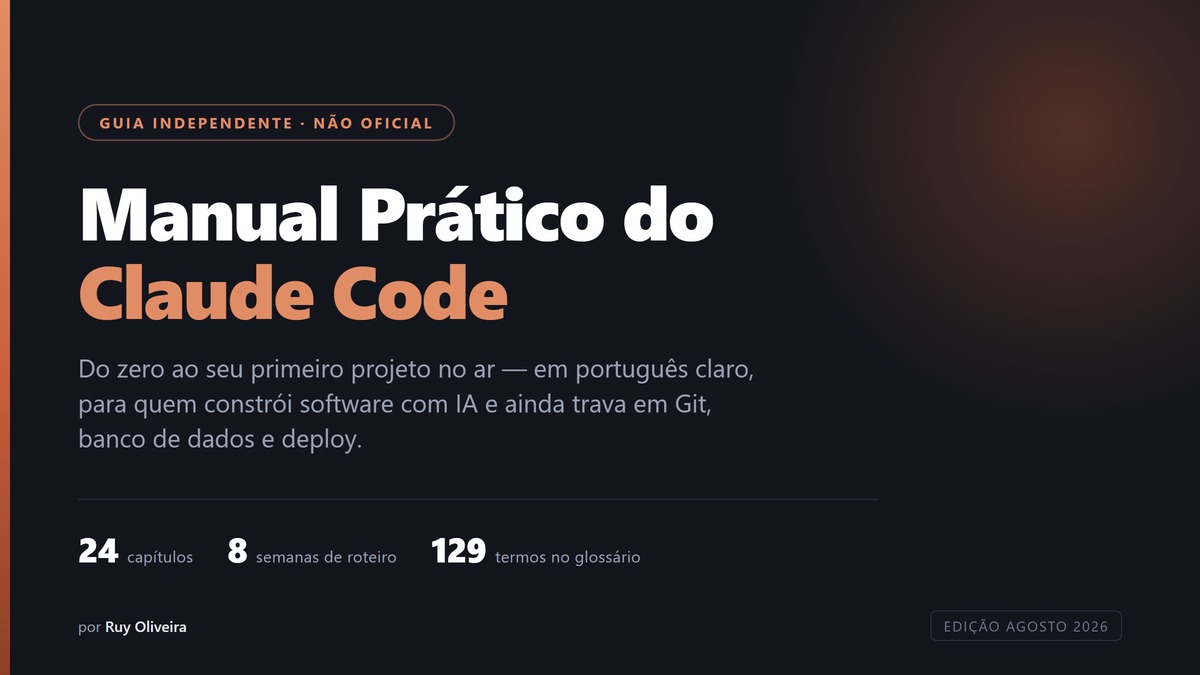 Capa do Manual Prático do Claude Code — guia independente, não oficial. Do zero ao seu primeiro projeto no ar, em português claro. 24 capítulos, 8 semanas de roteiro, 129 termos no glossário. Edição de agosto de 2026, por Ruy Oliveira.